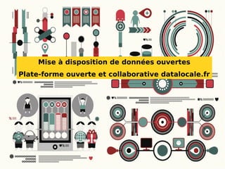 Mise à disposition de données ouvertes
Plate-forme ouverte et collaborative datalocale.fr
 