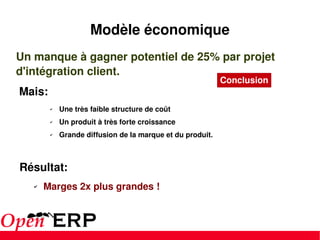 Un manque à gagner potentiel de 25% par projet d'intégration client. Mais: Une très faible structure de coût Un produit à très forte croissance Grande diffusion de la marque et du produit. Résultat: Marges 2x plus grandes ! Modèle économique Conclusion 