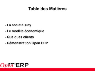 Table des Matières La société Tiny Le modèle économique Quelques clients Démonstration Open ERP 