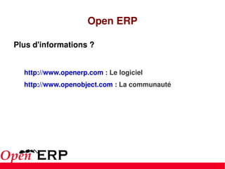 Open ERP Plus d'informations ?  http://www.openerp.com  : Le logiciel http://www.openobject.com  : La communauté 