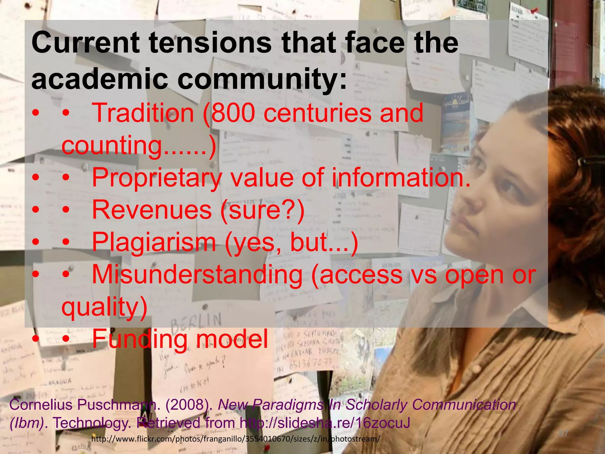 •Stick or the carrot: academic mechanisms of
recognition (in many cases) are limited to metrics
such as h-index' affecting to possibilities to
facilitate peers based collaboration (Hirsch, 2005)
96	
  
 