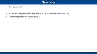 Questions
● Des questions ?
●
● Toutes les images viennent de fr.wikipedia.org ou de www.openclipart.org
● Diaporama placé sous licence CC-BY
 