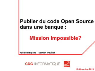 Publier du code Open Source
dans une banque :
Mission Impossible?
Fabien Baligand – Damien Trouillet
10 décembre 2019
 