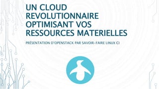 UN CLOUD
REVOLUTIONNAIRE
OPTIMISANT VOS
RESSOURCES MATERIELLES
PRÉSENTATION D’OPENSTACK PAR SAVOIR-FAIRE LINUX CI
 