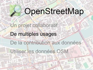 Un projet collaboratif
De multiples usages
De la contribution aux données
Utiliser les données OSM
 