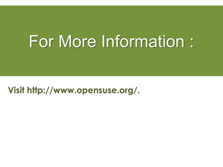 For More Information :
Visit http://www.opensuse.org/.
 