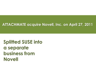 ATTACHMATE acquire Novell, Inc. on April 27, 2011
Splitted SUSE into
a separate
business from
Novell
 