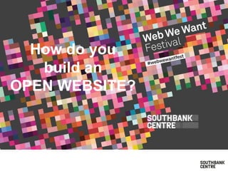 How do you
build an
OPEN WEBSITE?
 
