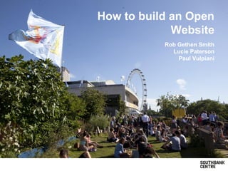 How to build an Open
Website
Rob Gethen Smith
Lucie Paterson
Paul Vulpiani
 