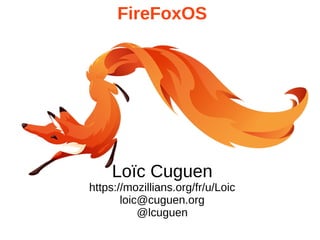 FireFoxOS
Loïc Cuguen
https://mozillians.org/fr/u/Loic
loic@cuguen.org
@lcuguen
 