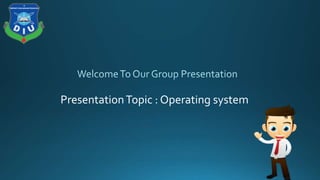 PresentationTopic : Operating system
 