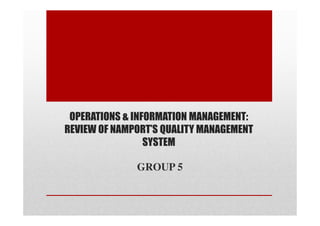OPERATIONS & INFORMATION MANAGEMENT:
REVIEW OF NAMPORT’S QUALITY MANAGEMENT
                 SYSTEM

              GROUP 5
 