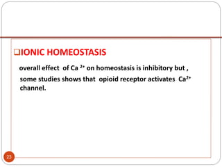 IONIC HOMEOSTASIS
overall effect of Ca 2+ on homeostasis is inhibitory but ,
some studies shows that opioid receptor activates Ca2+
channel.
23
 