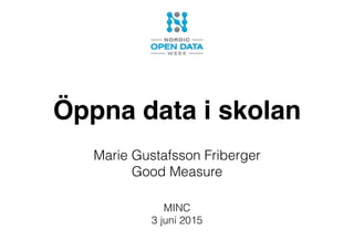 Öppna data i skolan
Marie Gustafsson Friberger
Good Measure
MINC
3 juni 2015
 