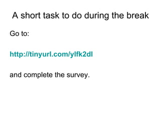 A short task to do during the break Go to: http://tinyurl.com/ylfk2dl and complete the survey. 