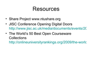 Resources Share Project www.ntushare.org JISC Conference Opening Digital Doors  http://www.jisc.ac.uk/media/documents/events/2009/03/openeducationalresources-fintrypm.pdf p. 19-21 The World’s 50 Best Open Courseware Collections  http://onlineuniversityrankings.org/2009/the-worlds-50-best-open-courseware-collections/   