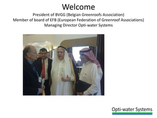 Welcome
President of BVGG (Belgian Greenroofs Association)
Member of board of EFB (European Federation of Greenroof Associations)
Managing Director Opti-water Systems
 
