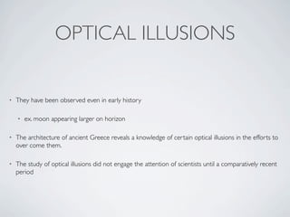 OPTICAL ILLUSIONS


•   They have been observed even in early history

    •   ex. moon appearing larger on horizon

•   T...
