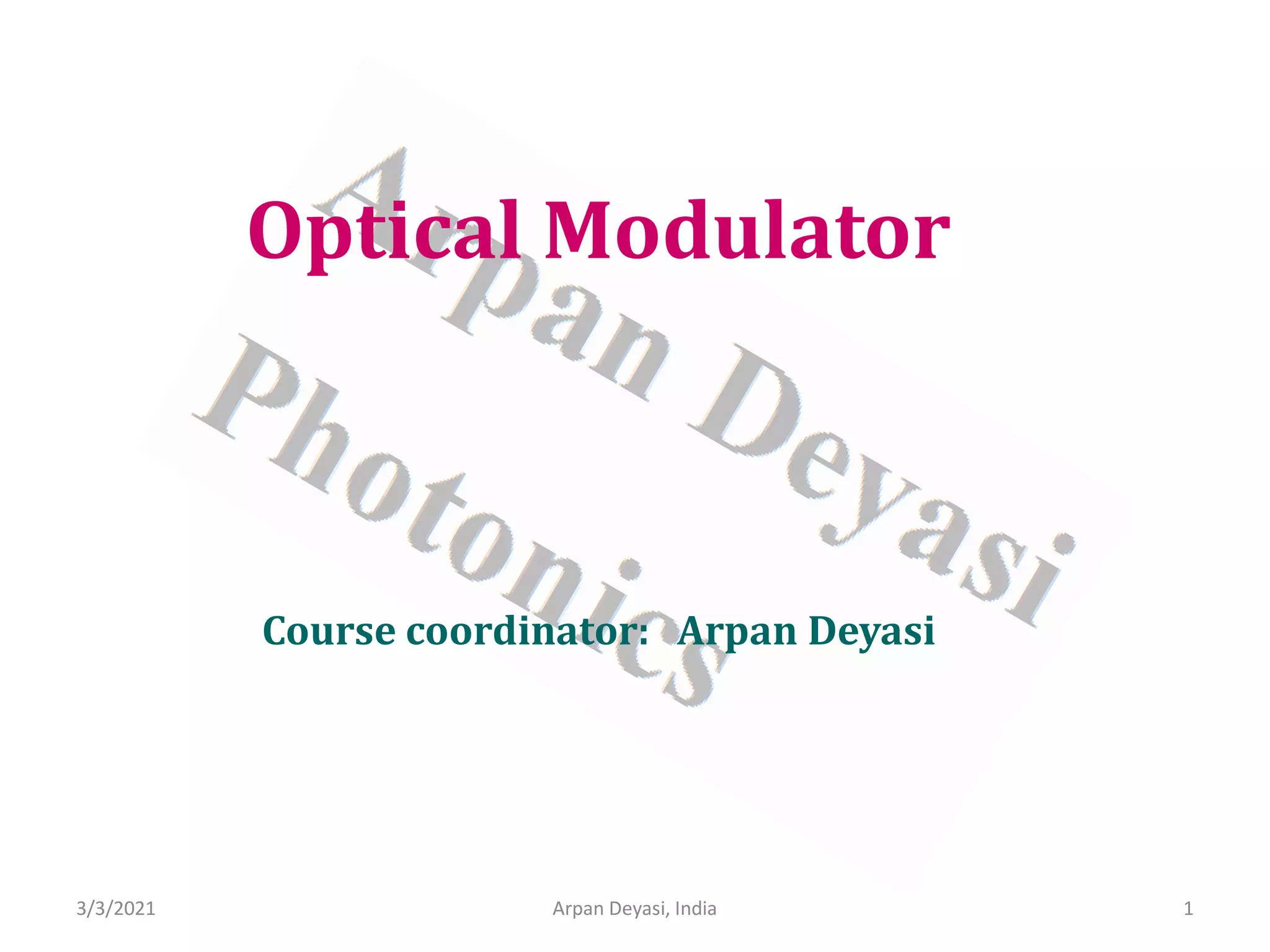 Optical Modulator
Course coordinator: Arpan Deyasi
3/3/2021 1
Arpan Deyasi, India
 