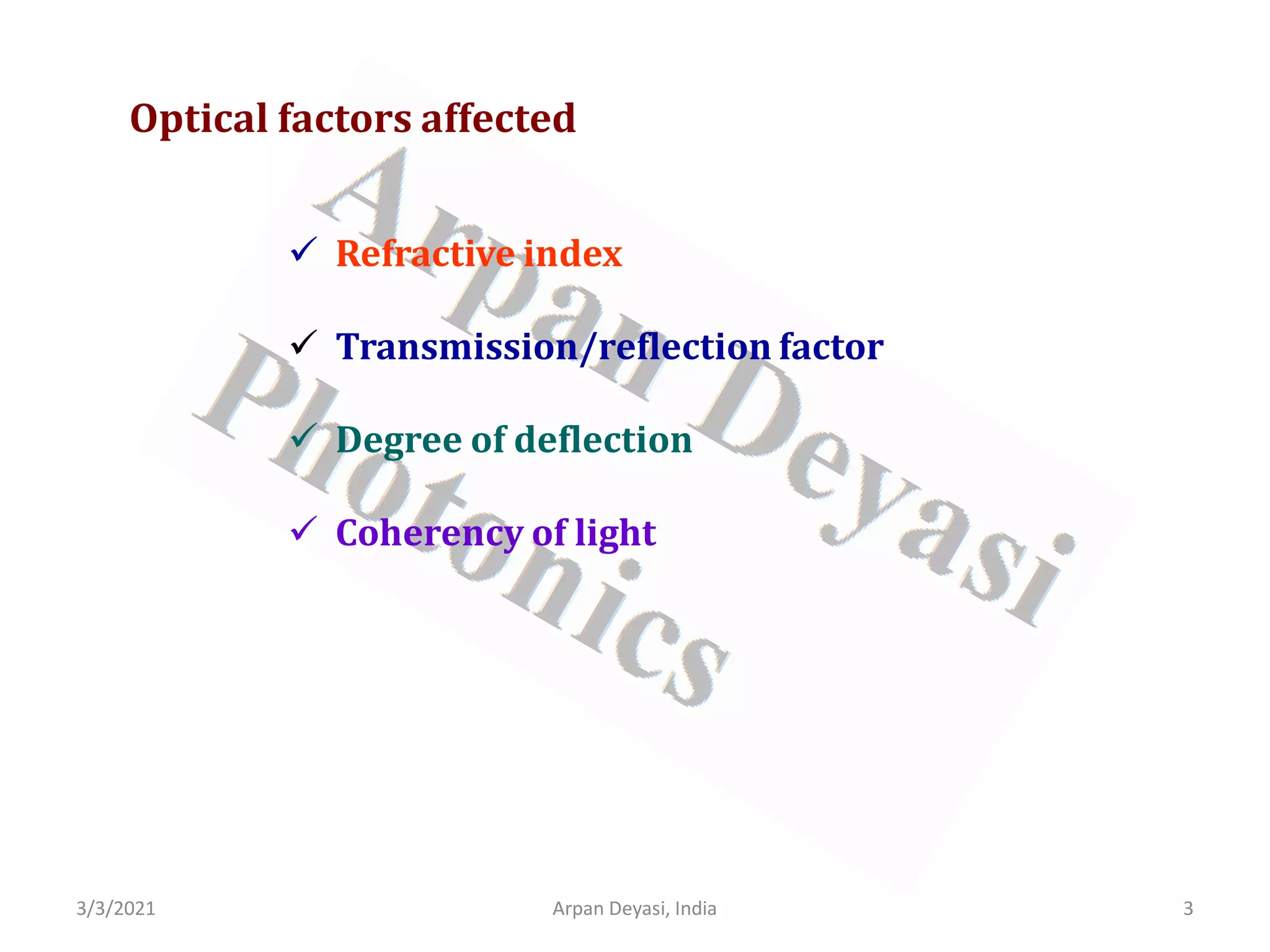 3/3/2021 3
Arpan Deyasi, India
Optical factors affected
 Refractive index
 Transmission/reflection factor
 Degree of deflection
 Coherency of light
 