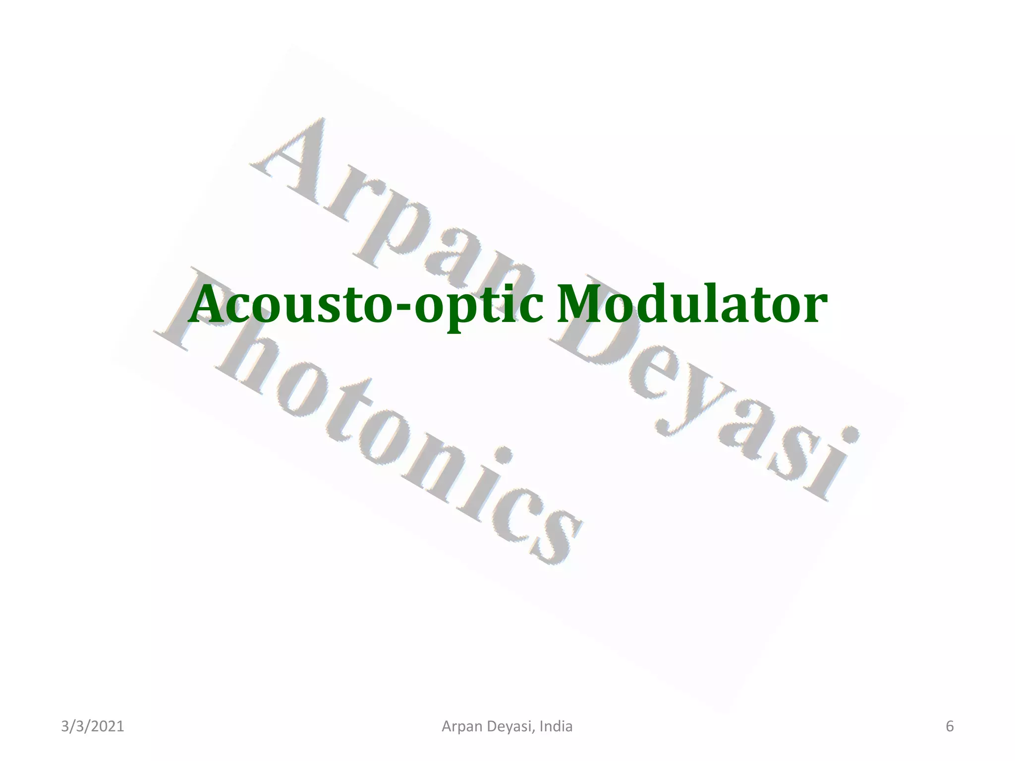 3/3/2021 6
Arpan Deyasi, India
Acousto-optic Modulator
 