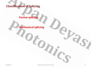 Classification of Splicing
Fusion splicing
Mechanical splicing
2/3/2021 9
Arpan Deyasi, RCCIIT, India
 