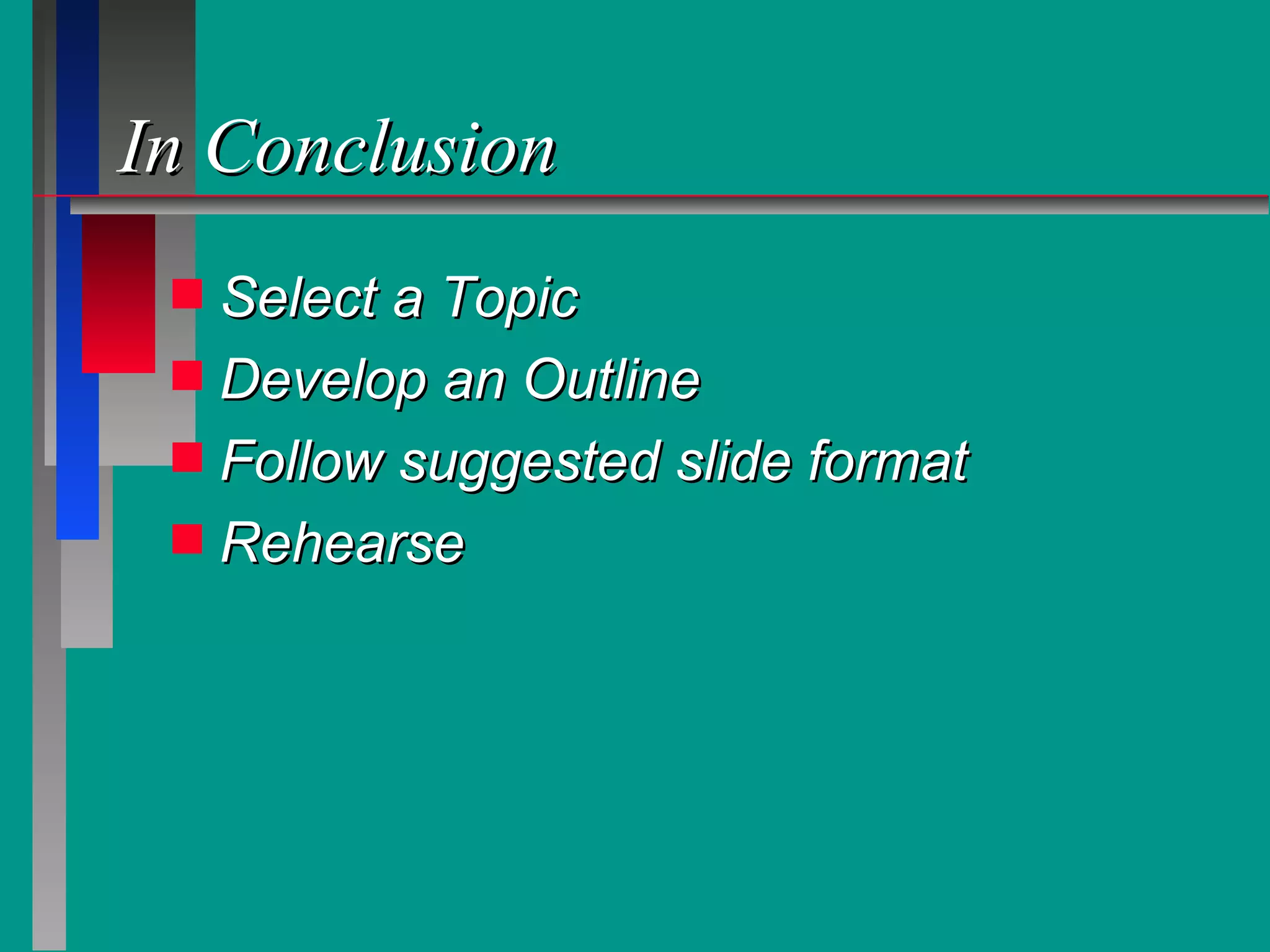 In Conclusion Select a Topic Develop an Outline Follow suggested slide format Rehearse 