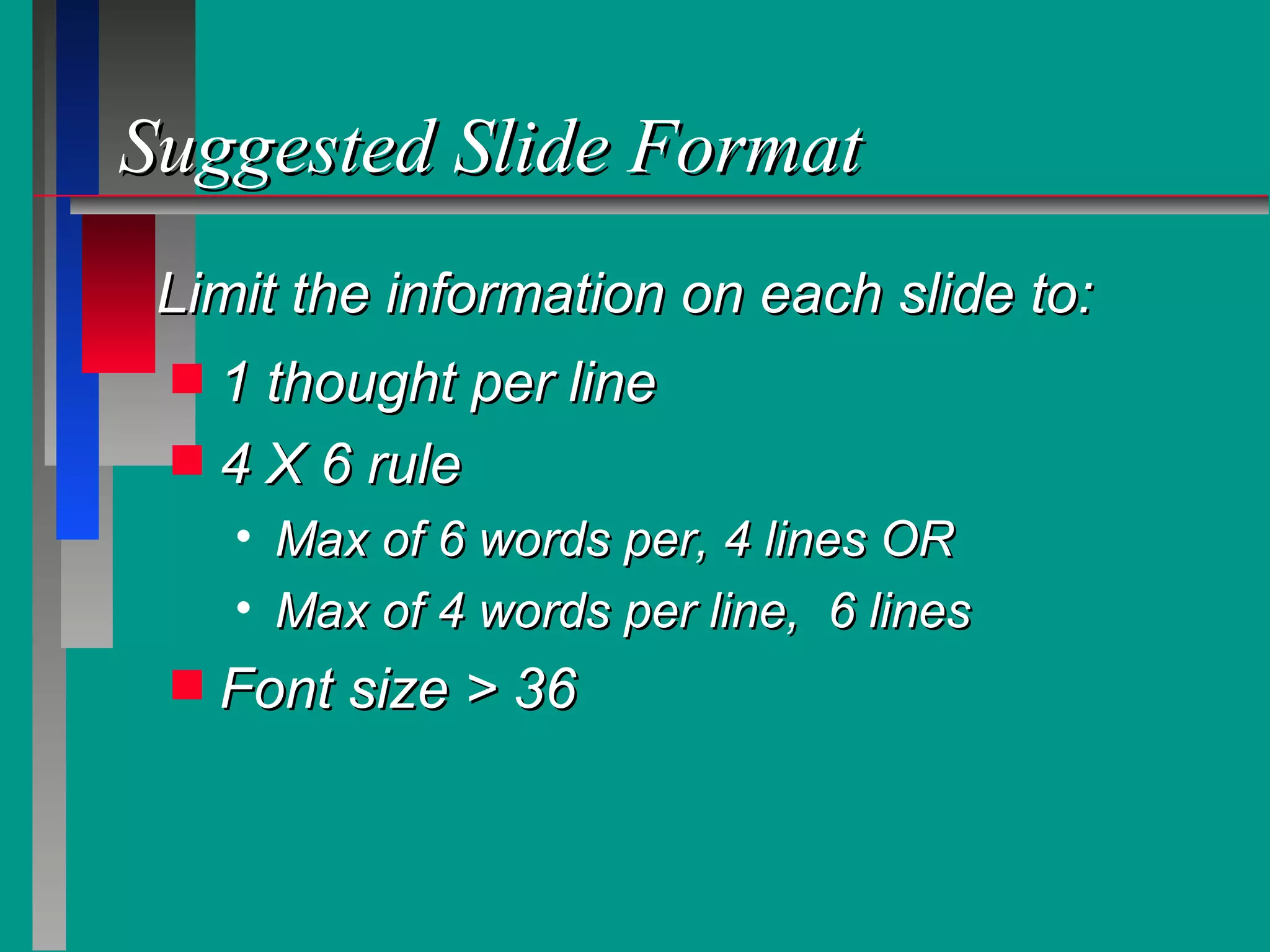 Suggested Slide Format 1 thought per line  4 X 6 rule Max of 6 words per, 4 lines OR Max of 4 words per line,  6 lines  Font size > 36 Limit the information on each slide to: 