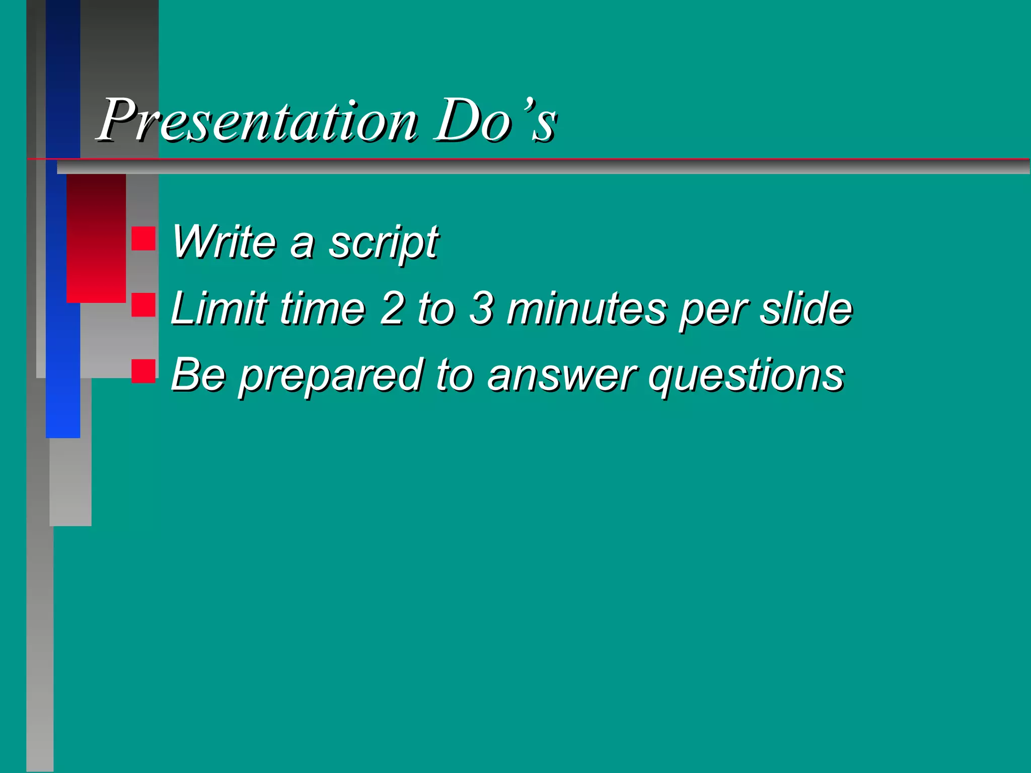 Presentation Do’s Write a script  Limit time 2 to 3 minutes per slide Be prepared to answer questions 