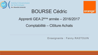BOURSE Cédric
Apprenti GEA 2ème année – 2016/2017
Comptabilité – Clôture Achats
Enseignante : Fanny RASTOUIN
 