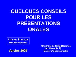 QUELQUES CONSEILS POUR LES PRÉSENTATIONS ORALES Charles François Boudouresque Université de la Méditerranée (Aix-Marseille 2),  Master d'Océanographie Version 2009 