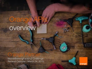 Orange APIs
overview
Orange Partner
MobileBankingFactory2 Challenge
Renaud Cazoulat / March 24, 2015
 