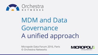 MDM and Data
Governance
A unified approach
Micropole Data Forum 2016, Paris
© Orchestra Networks
 