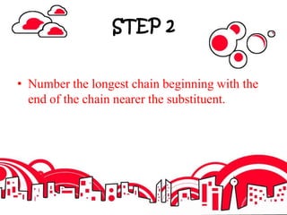STEP 2
• Number the longest chain beginning with the
end of the chain nearer the substituent.
 