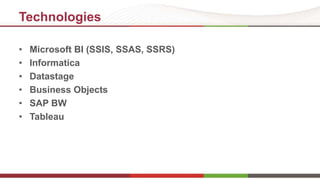 Technologies 
• Microsoft BI (SSIS, SSAS, SSRS) 
• Informatica 
• Datastage 
• Business Objects 
• SAP BW 
• Tableau 
 