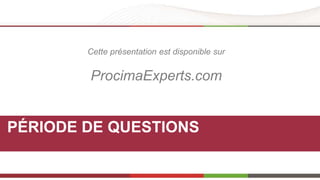 Cette présentation est disponible sur 
ProcimaExperts.com 
PÉRIODE DE QUESTIONS 
