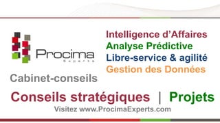 Cabinet-conseils 
Intelligence d’Affaires 
Analyse Prédictive 
Libre-service & agilité 
Gestion des Données 
Conseils stratégiques | Projets 
Visitez www.ProcimaExperts.com 
 