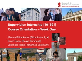 Supervision Internship [401591]
Course Orientation – Week One

Marcus Birkenkrahe [Birkenkrahe Aya]
Bruce Spear [Beave Burkhardt]
Johannes Radig [Johannes Edelmann]
 