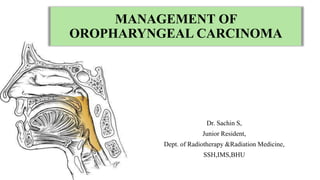 MANAGEMENT OF
OROPHARYNGEAL CARCINOMA
Dr. Sachin S,
Junior Resident,
Dept. of Radiotherapy &Radiation Medicine,
SSH,IMS,BHU
 