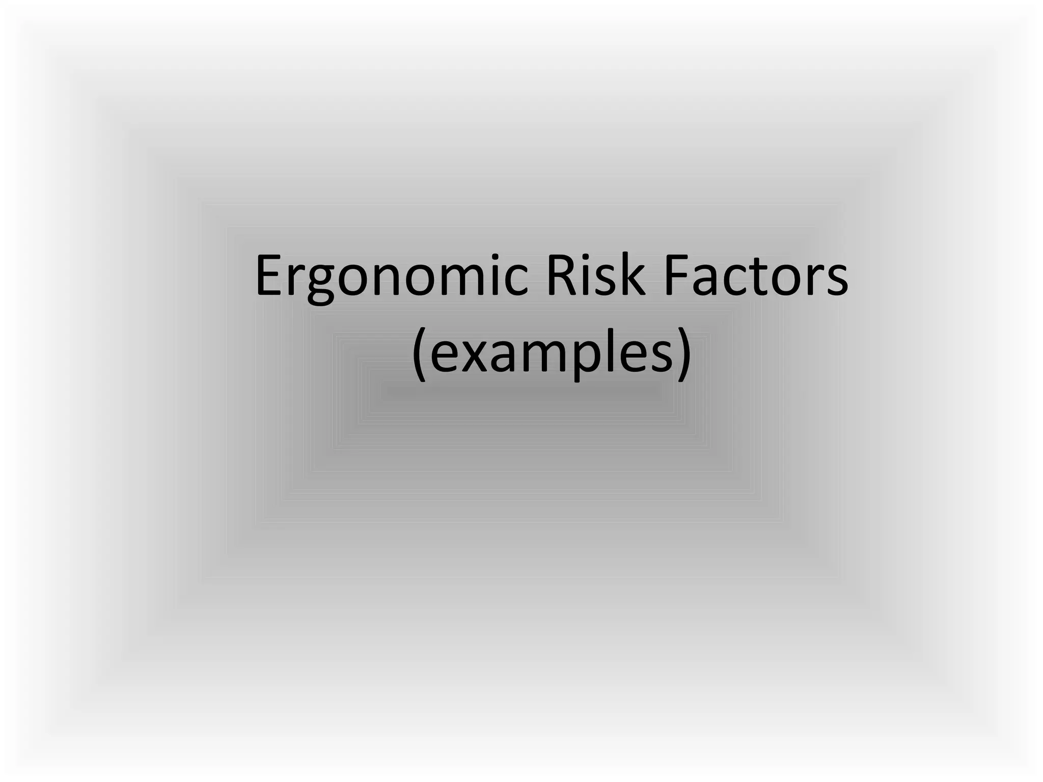 Ergonomic Risk Factors
(examples)
 