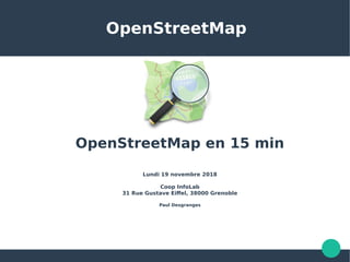 OpenStreetMap
OpenStreetMap en 15 min
Lundi 19 novembre 2018
Coop InfoLab
31 Rue Gustave Eiffel, 38000 Grenoble
Paul Desgranges
 