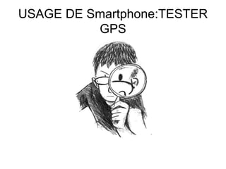 USAGE DE Smartphone:TESTER
GPS