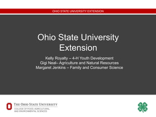 OHIO STATE UNIVERSITY EXTENSION
Ohio State University
Extension
Kelly Royalty – 4-H Youth Development
Gigi Neal– Agriculture and Natural Resources
Margaret Jenkins – Family and Consumer Science
 