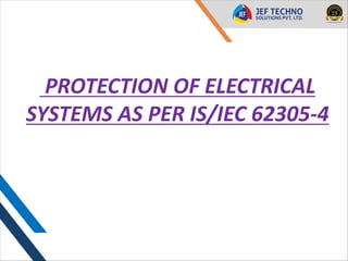 EARTHING STANDARDS
EARTHING STANDARDS
PROTECTION OF ELECTRICAL
SYSTEMS AS PER IS/IEC 62305-4
 