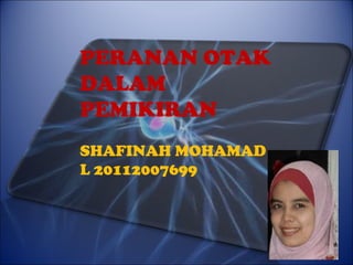 PERANAN OTAK
DALAM
PEMIKIRAN
SHAFINAH MOHAMAD
L 20112007699
 