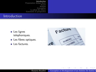 Introduction
Presentation Attijari Bank
Scrum
Analyse
Conception
La phase de clôture
Conclusion et perspective
Introduction
Les lignes
telephoniques.
Les bres optiques.
Les factures.
Oussama Bouslimi Conception et Développement d'une Solution De Gestion d
 