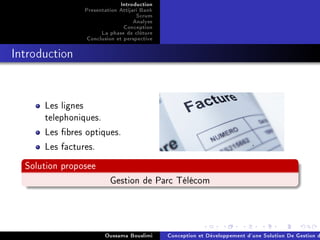 Introduction
Presentation Attijari Bank
Scrum
Analyse
Conception
La phase de clôture
Conclusion et perspective
Introduction
Les lignes
telephoniques.
Les bres optiques.
Les factures.
Solution proposee
Gestion de Parc Télécom
Oussama Bouslimi Conception et Développement d'une Solution De Gestion d
 