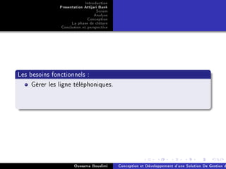 Introduction
Presentation Attijari Bank
Scrum
Analyse
Conception
La phase de clôture
Conclusion et perspective
Les besoins fonctionnels :
Gérer les ligne téléphoniques.
Oussama Bouslimi Conception et Développement d'une Solution De Gestion d
 