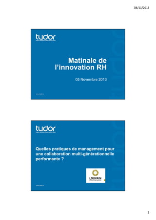 08/11/2013

Matinale de
l’innovation RH
05 Novembre 2013

Quelles pratiques de management pour
une collaboration multi-générationnelle
performante ?

1

 