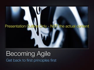Text
Becoming Agile
Get back to ﬁrst principles ﬁrst
Presentation Outline Only - NOT the actual content
 